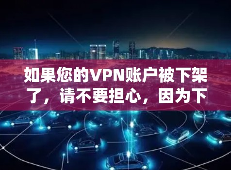 如果您的VPN账户被下架了，请不要担心，因为下架通常是正确的操作。下架意味着该账户不再提供服务，这通常发生在账户被发现或系统错误时。如果需要清理异常链接或账户，请按照以下步骤操作