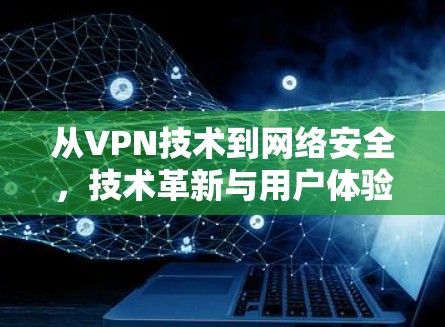 从VPN技术到网络安全，技术革新与用户体验的双轨