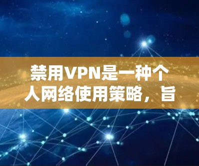 禁用VPN是一种个人网络使用策略，旨在通过减少对互联网的依赖来保护个人隐私和安全。以下是对禁用VPN的详细分析