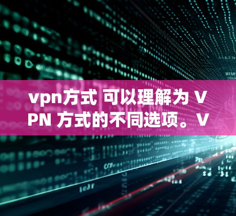 vpn方式 可以理解为 VPN 方式的不同选项。VPN（Virtual Private Network）是一种用于加密网络通信的技术，旨在保护数据 privacy和安全性。以下是几种常见的VPN方式
