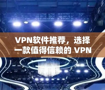 VPN软件推荐，选择一款值得信赖的 VPN