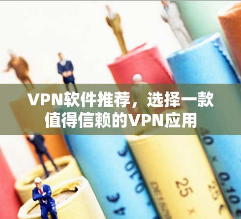 VPN软件推荐，选择一款值得信赖的VPN应用