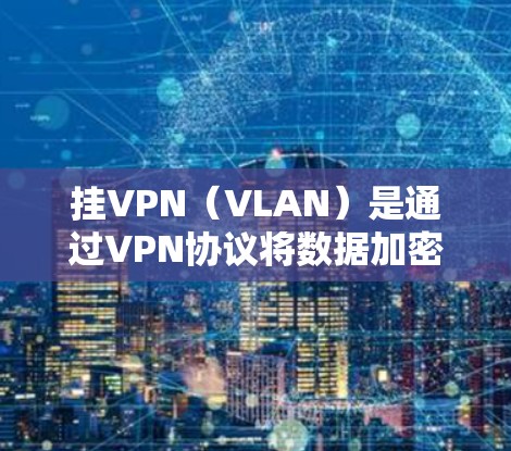 挂VPN（VLAN）是通过VPN协议将数据加密后传输到互联网。以下是挂VPN的具体步骤和注意事项