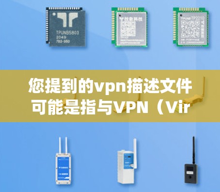 您提到的vpn描述文件可能是指与VPN（Virtual Private Network，VPN技术）相关的一些文档、文件或者文档，具体含义取决于上下文。以下是一些可能的解释和相关信息