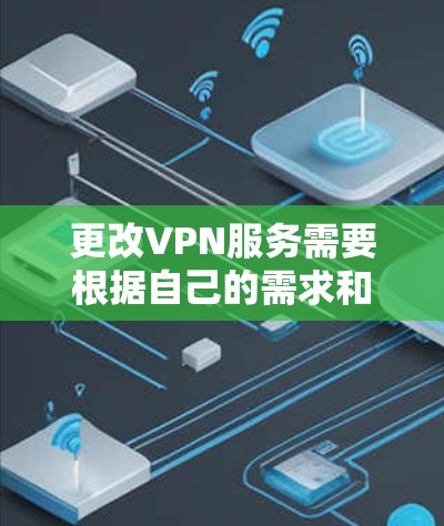 更改VPN服务需要根据自己的需求和情况来决定。以下是一些可能的步骤和建议，帮助您进行更改