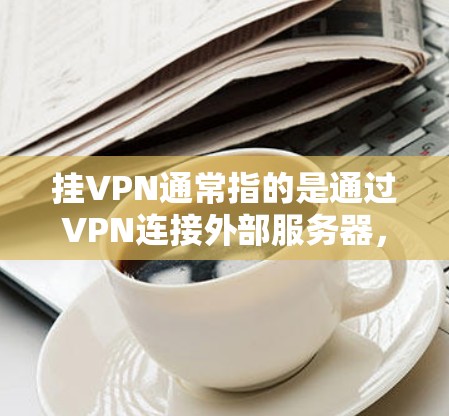 挂VPN通常指的是通过VPN连接外部服务器，但电脑被阻断了，无法连接到服务器。这种情况通常由多个原因引起，包括但不限于以下几点