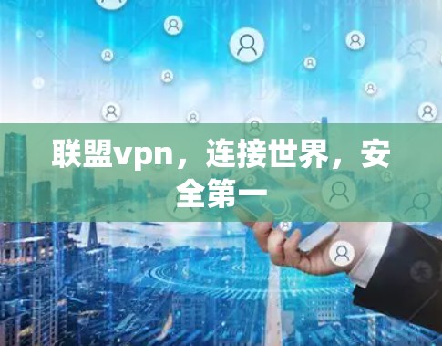 联盟vpn，连接世界，安全第一
