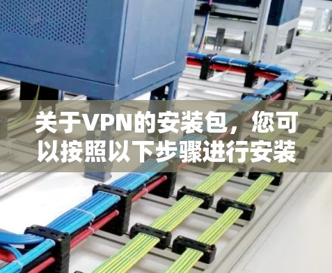 关于VPN的安装包，您可以按照以下步骤进行安装