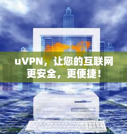 uVPN，让您的互联网更安全，更便捷！