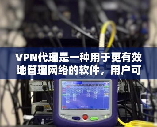 VPN代理是一种用于更有效地管理网络的软件，用户可以通过这些软件管理IP地址、防火墙、端口设置等，从而更高效地管理网络资源。以下是一些免费VPN代理推荐
