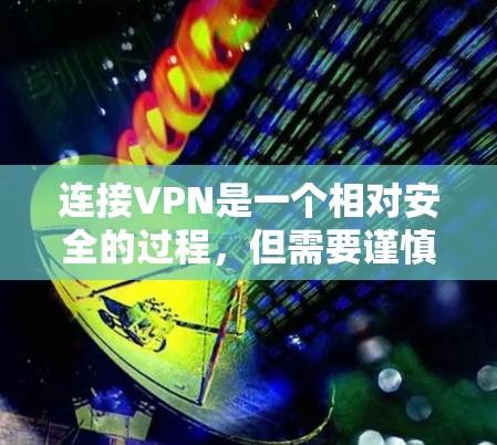 连接VPN是一个相对安全的过程，但需要谨慎操作以确保安全。以下是连接VPN的具体步骤