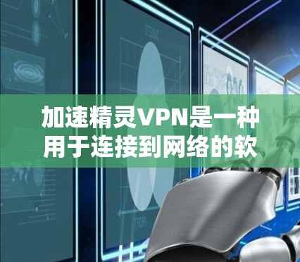 加速精灵VPN是一种用于连接到网络的软件或工具，通常用于快速访问网络资源或应用。以下是关于如何使用加速精灵VPN的一些步骤和建议
