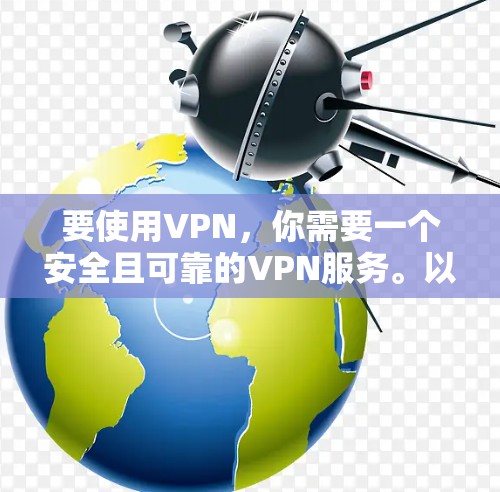 要使用VPN，你需要一个安全且可靠的VPN服务。以下是一些常见的VPN推荐