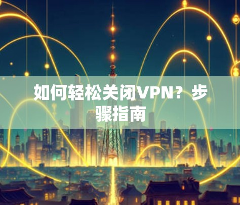 如何轻松关闭VPN？步骤指南