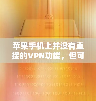 苹果手机上并没有直接的VPN功能，但可以通过以下步骤实现VPN连接和保护数据