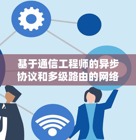 基于通信工程师的异步协议和多级路由的网络流量控制协议设计