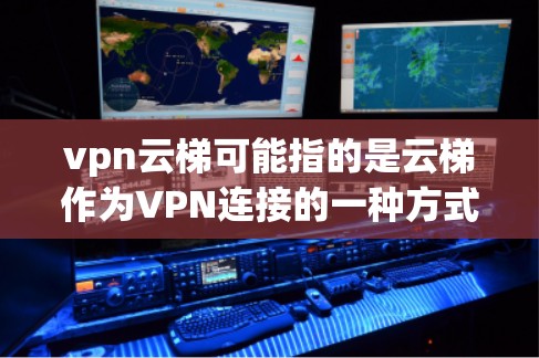 vpn云梯可能指的是云梯作为VPN连接的一种方式，具体含义可能因应用而异。以下是一些可能的解释和使用方法