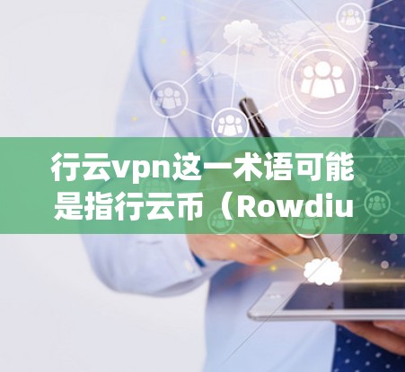 行云vpn这一术语可能是指行云币（Rowdium）的网络平台，即行云vpn可能是一个误写或拼写错误。为了提供准确的信息，我将解释行云币（Rowdium）及其网络平台的相关内容