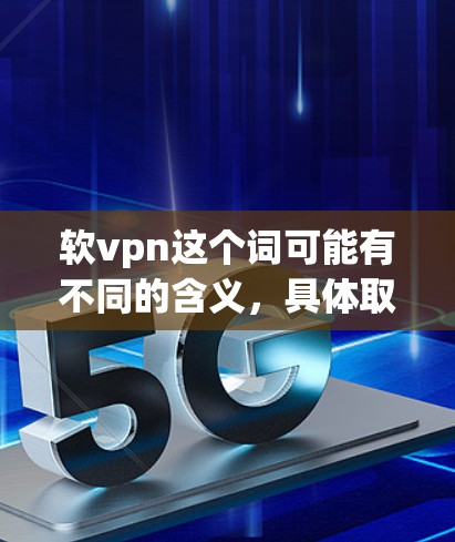 软vpn这个词可能有不同的含义,具体取决于上下文。以下是一些可能的解释和解释 软vpn这个词可能有不同的含义,具体取决于上下文。以下是一些可能的解释和解释