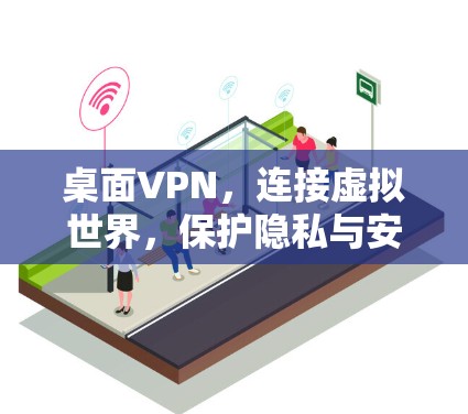 桌面VPN，连接虚拟世界，保护隐私与安全