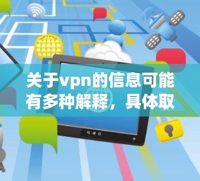 关于vpn的信息可能有多种解释，具体取决于上下文。以下是一些可能的解释和回答