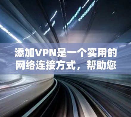 添加VPN是一个实用的网络连接方式，帮助您安全地连接外部网络。以下是逐步指南，帮助您添加并使用VPN