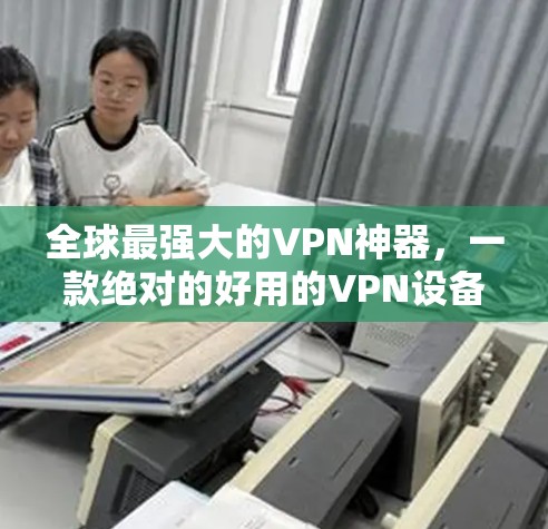 全球最强大的VPN神器，一款绝对的好用的VPN设备