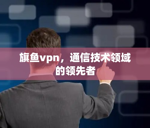 旗鱼vpn，通信技术领域的领先者
