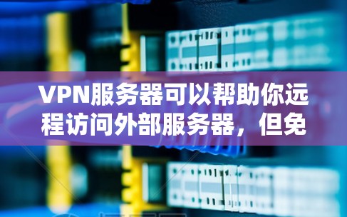 VPN服务器可以帮助你远程访问外部服务器，但免费VPN服务器的使用可能会有严格的使用限制和安全检查。以下是一些常见的免费VPN服务器推荐，供你参考