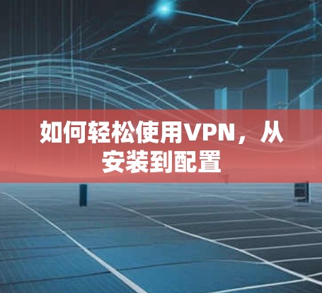 如何轻松使用VPN，从安装到配置