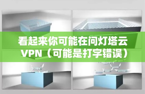 看起来你可能在问灯塔云 VPN(可能是打字错误)灯塔云 VPN 是一种基于VPN服务的云服务平台,提供安全的网络连接体验 看起来你可能在问灯塔云 VPN(可能是打字错误)灯塔云 VPN 是一种基于VPN服务的云服务平台,提供安全的网络连接体验