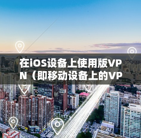 在iOS设备上使用版VPN（即移动设备上的VPN）可以通过以下步骤操作