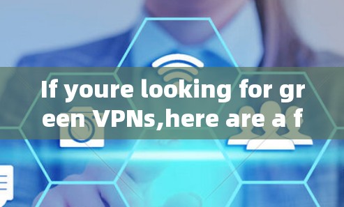 If youre looking for green VPNs,here are a few examples: