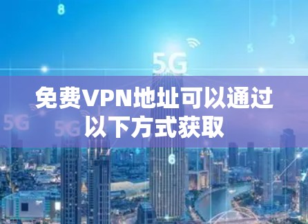 免费VPN地址可以通过以下方式获取