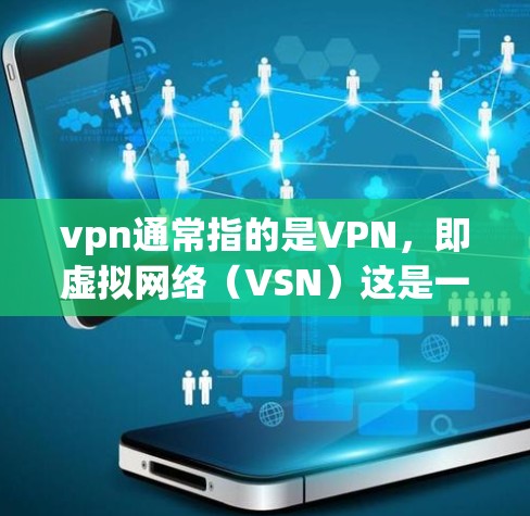 vpn通常指的是VPN，即虚拟网络（VSN）这是一种通过网络技术让用户访问外部网络资源的能力。VPN常用于加密传输数据，例如视频、文件共享、社交媒体、游戏等