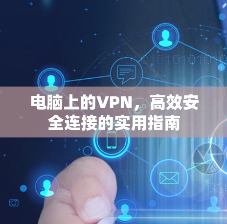 电脑上的VPN，高效安全连接的实用指南
