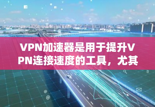 <strong>VPN加速器</strong>是用于提升VPN连接速度的工具，尤其在加速过程中，用户可以将多个VPN流量并行处理，从而提升使用体验。如果你正在寻找一款适合安卓系统的<strong>VPN加速器</strong>，以下是一些推荐