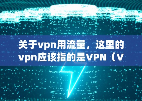 关于vpn用流量，这里的vpn应该指的是VPN（Virtual Private Network）而用流量可能指的是VPN是否使用或处理流量。以下是关于VPN和流量的一些关键点