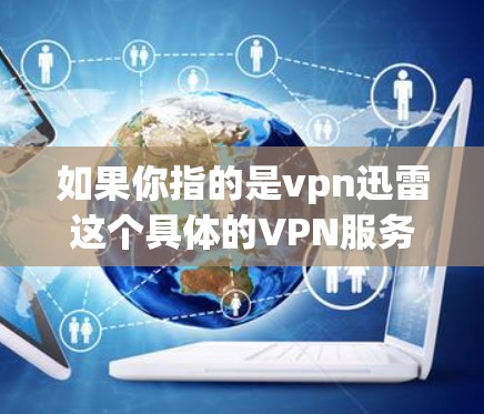 如果你指的是vpn迅雷这个具体的VPN服务，它是一个以迅捷公司（迅捷网络）为供应商的VPN服务，提供多种VPN功能，包括加密、流量控制、数据存储管理、安全协议选择等