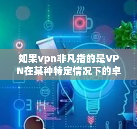 如果vpn非凡指的是VPN在某种特定情况下的卓越性能或效果，那么我需要更多的上下文来提供更准确的解释