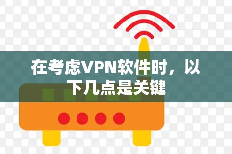 在考虑VPN软件时，以下几点是关键