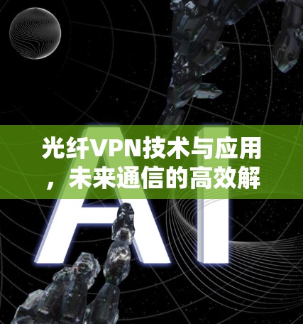 光纤VPN技术与应用，未来通信的高效解决方案