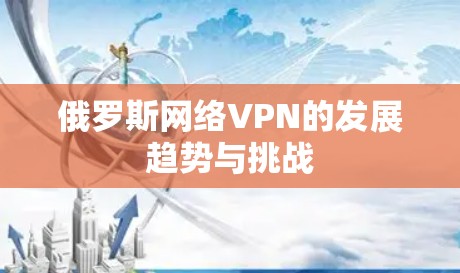 俄罗斯网络VPN的发展趋势与挑战