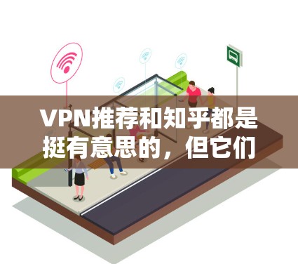 VPN推荐和知乎都是挺有意思的，但它们的功能和用途是不一样的。让我来简单介绍一下吧！