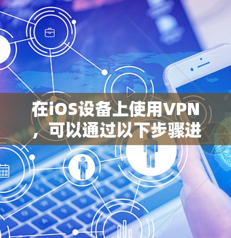 在iOS设备上使用VPN，可以通过以下步骤进行操作