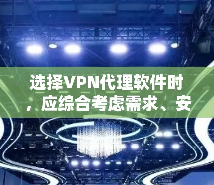 选择VPN代理软件时，应综合考虑需求、安全协议、功能、价格、支持等多个因素。以下是一步步的建议