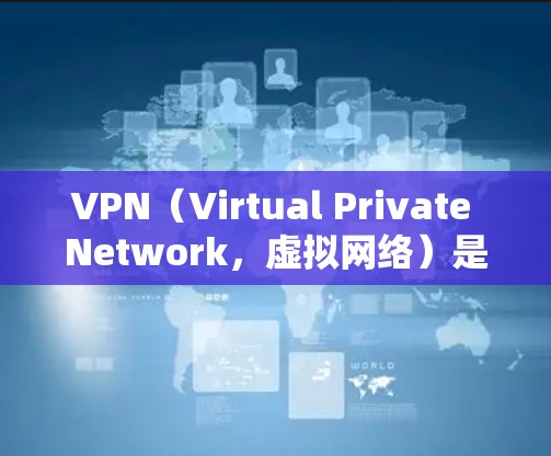 VPN（Virtual Private Network，虚拟网络）是一种技术，用于在多个计算机之间建立一个安全、可靠、高效的网络环境。它通常用于远程访问、云服务、远程文件传输、游戏和在线服务等场景
