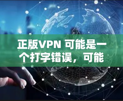 正版VPN 可能是一个打字错误,可能是正版VPN这个词组。如果你指的是合法VPN,即一种用于在线访问原版内容的网络服务,那么以下是关于合法VPN的一些信息 正版VPN 可能是一个打字错误,可能是正版VPN这个词组。如果你指的是合法VPN,即一种用于在线访问原版内容的网络服务,那么以下是关于合法VPN的一些信息