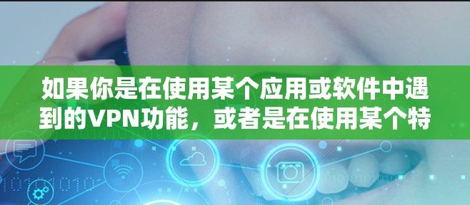 如果你是在使用某个应用或软件中遇到的VPN功能，或者是在使用某个特定的设备或网络时需要配置VPN，也请提供更多信息，以便我能更好地帮助你