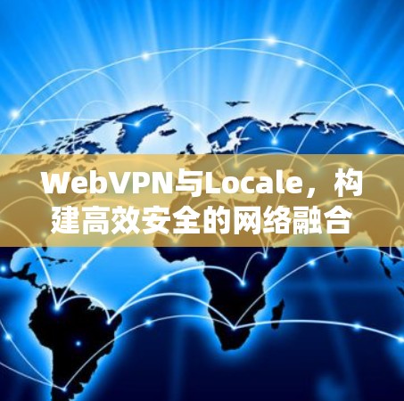 WebVPN与Locale，构建高效安全的网络融合体验